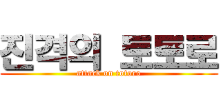 진격의 토토로 (attack on totoro)