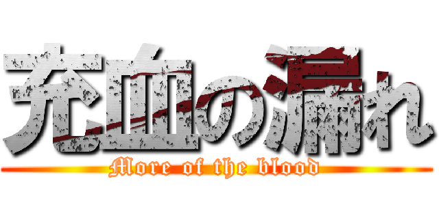 充血の漏れ (More of the blood)