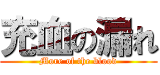 充血の漏れ (More of the blood)