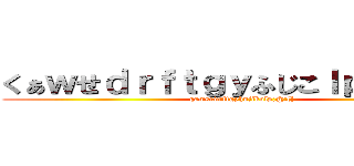 くぁｗせｄｒｆｔｇｙふじこｌｐ；＠：「」 (qawsedrftgyhujikolp;@:[])