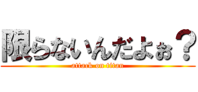 限らないんだよぉ？ (attack on titan)