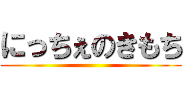 にっちぇのきもち ()