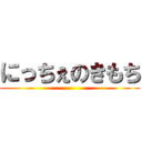 にっちぇのきもち ()