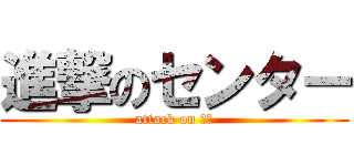 進撃のセンター (attack on 海渡)