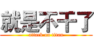 就是不干了 (attack on titan)