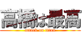高橋は最高 (attack on titan)