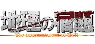 地理の宿題 (The announcement of Hell)