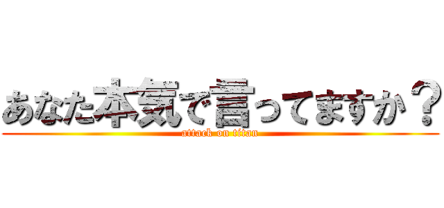 あなた本気で言ってますか？ (attack on titan)