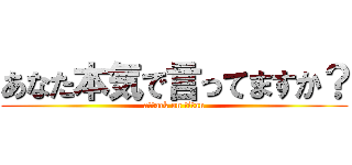 あなた本気で言ってますか？ (attack on titan)