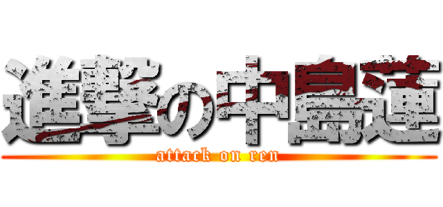 進撃の中島蓮 (attack on ren)