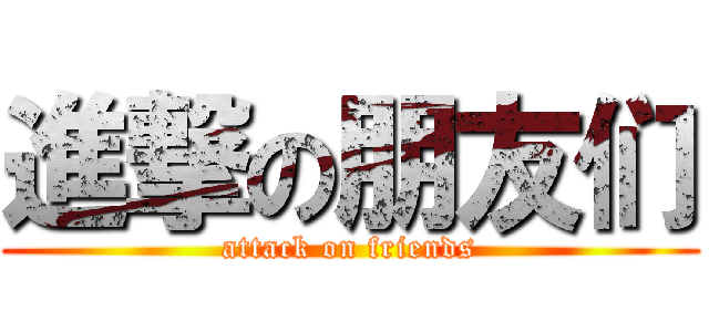 進撃の朋友们 (attack on friends)