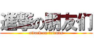 進撃の朋友们 (attack on friends)