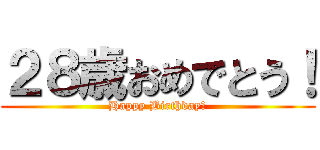 ２８歳おめでとう！ (Happy Birthday！)