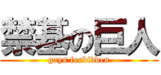禁基の巨人 (gays forbidden)
