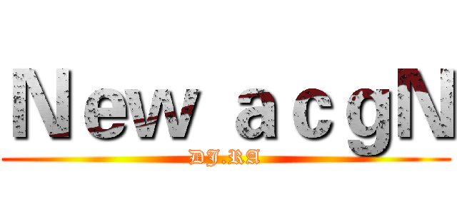 Ｎｅｗ ａｃｇＮ (DJ.RA)