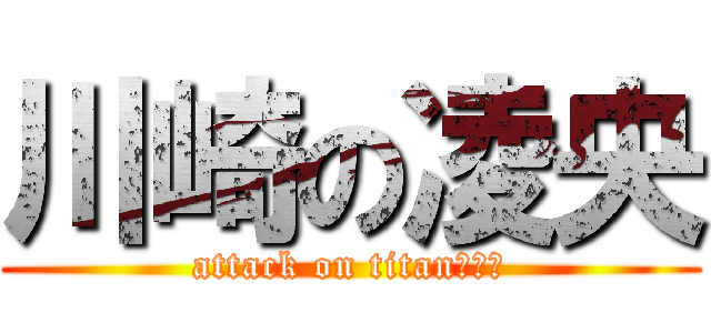 川崎の凌央 (attack on titan＝オレ)