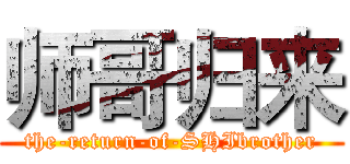 师哥归来 (the-return-of-SHIbrother)