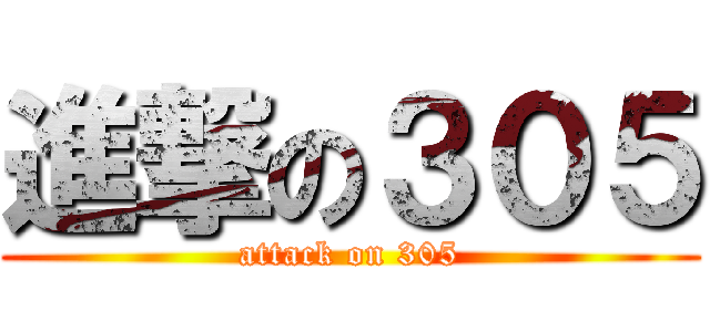 進撃の３０５ (attack on 305)