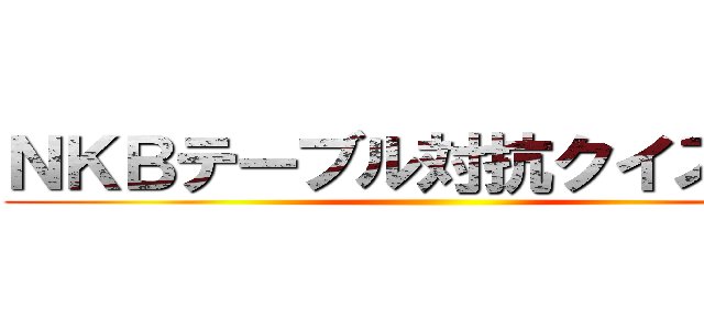 ＮＫＢテーブル対抗クイズ大会 ()