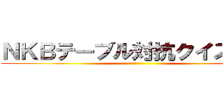 ＮＫＢテーブル対抗クイズ大会 ()