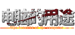 电脑的用途 (The benefits of the computer)