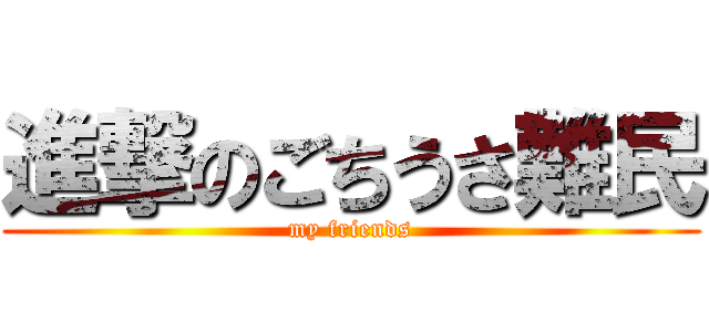 進撃のごちうさ難民 (my friends)