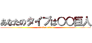 あなたのタイプは○○巨人 (attack on titan)