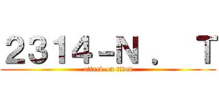 ２３１４－Ｎ ． Ｔ (attack on titan)