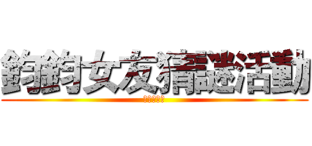 鈞鈞女友猜謎活動 (進擊的鈞鈞)