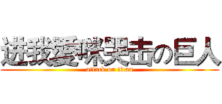 进我愛咪哭击の巨人 (attack on titan)