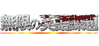 無限の英語課題 ()