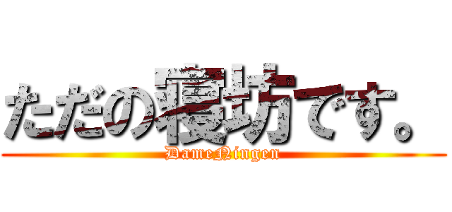 ただの寝坊です。 (DameNingen)