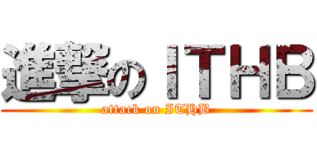 進撃のＩＴＨＢ (attack on ITHB)