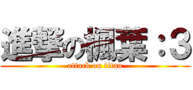 進撃の楓葉：３ (attack on titan)