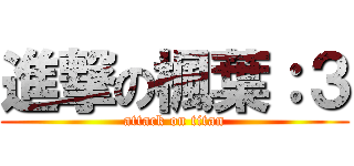 進撃の楓葉：３ (attack on titan)