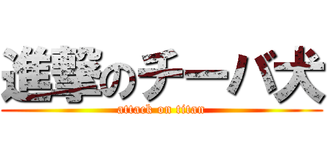 進撃のチーバ犬 (attack on titan)