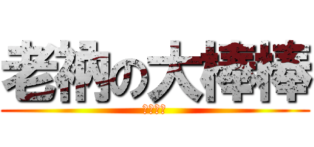 老衲の大棒棒 (我是變態)