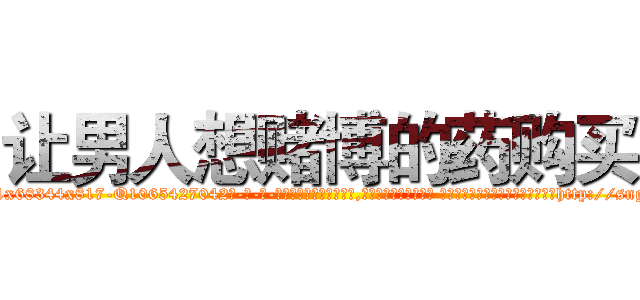 让男人想赌博的药购买 (让男人想赌博的药购买【电-话151x68344x817-Q1065427042元-吉-药-业】我们做的是长期生意,靠的是老客户长期支持 让男人想赌博的药购买在发表了一篇http://sngk.net/001Rup

参考消息网我们做的是长期生意,靠的是老客户长期支持也许我们早该意识到，就连鲍勃·霍斯金斯（金球奖戏剧类电影男主角 
)