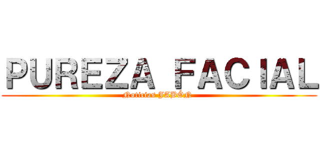 ＰＵＲＥＺＡ ＦＡＣＩＡＬ (Noticias JABÓN )