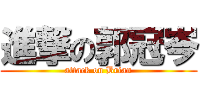 進撃の郭冠岑 (attack on Brian)