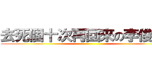 去死個十次再回來の李俊延  ()