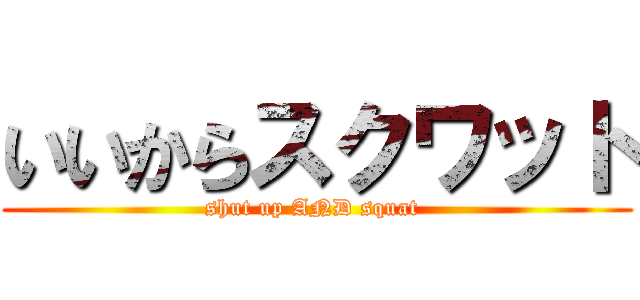 いいからスクワット (shut up AND squat )