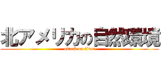 北アメリカの自然環境 (attack on titan)