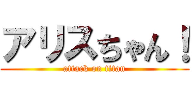 アリスちゃん！ (attack on titan)