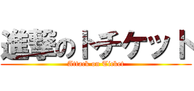 進撃のトチケット (Attack on Ticket)