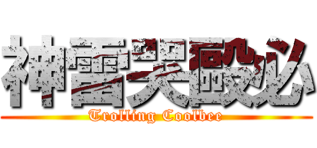 神雷哭毆必 (Trolling Coolbee)
