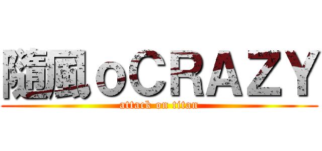 隨風ｏＣＲＡＺＹ (attack on titan)