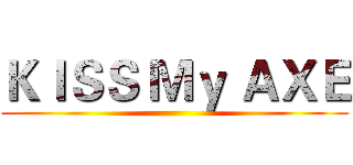 ＫＩＳＳ Ｍｙ ＡＸＥ ()