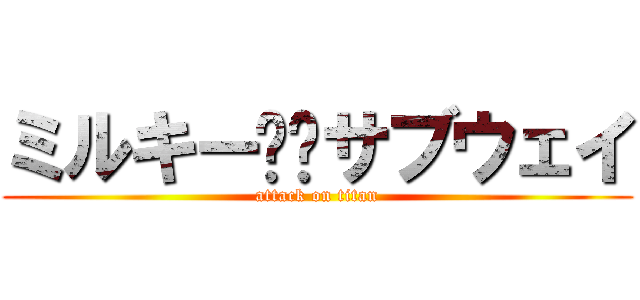 ミルキー⭐︎サブウェイ (attack on titan)