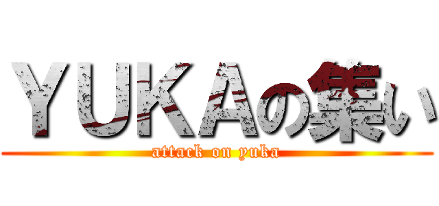 ＹＵＫＡの集い (attack on yuka)